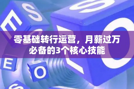 零基础转行运营，月薪过万必备的3个核心技能