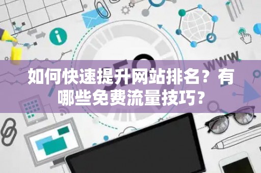 如何快速提升网站排名？有哪些免费流量技巧？