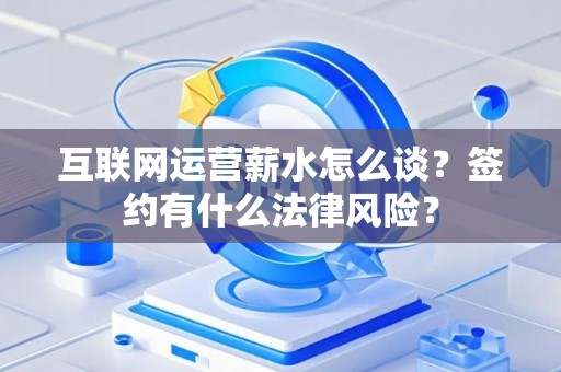 互联网运营薪水怎么谈？签约有什么法律风险？