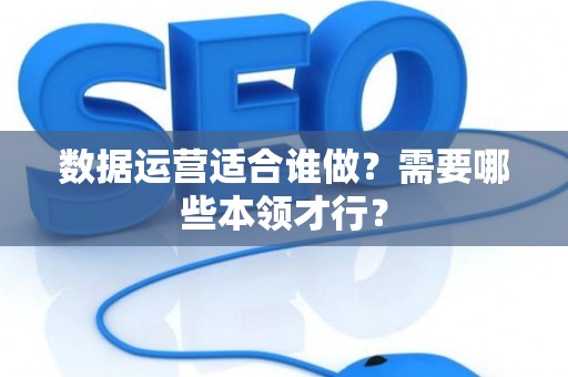 数据运营适合谁做？需要哪些本领才行？
